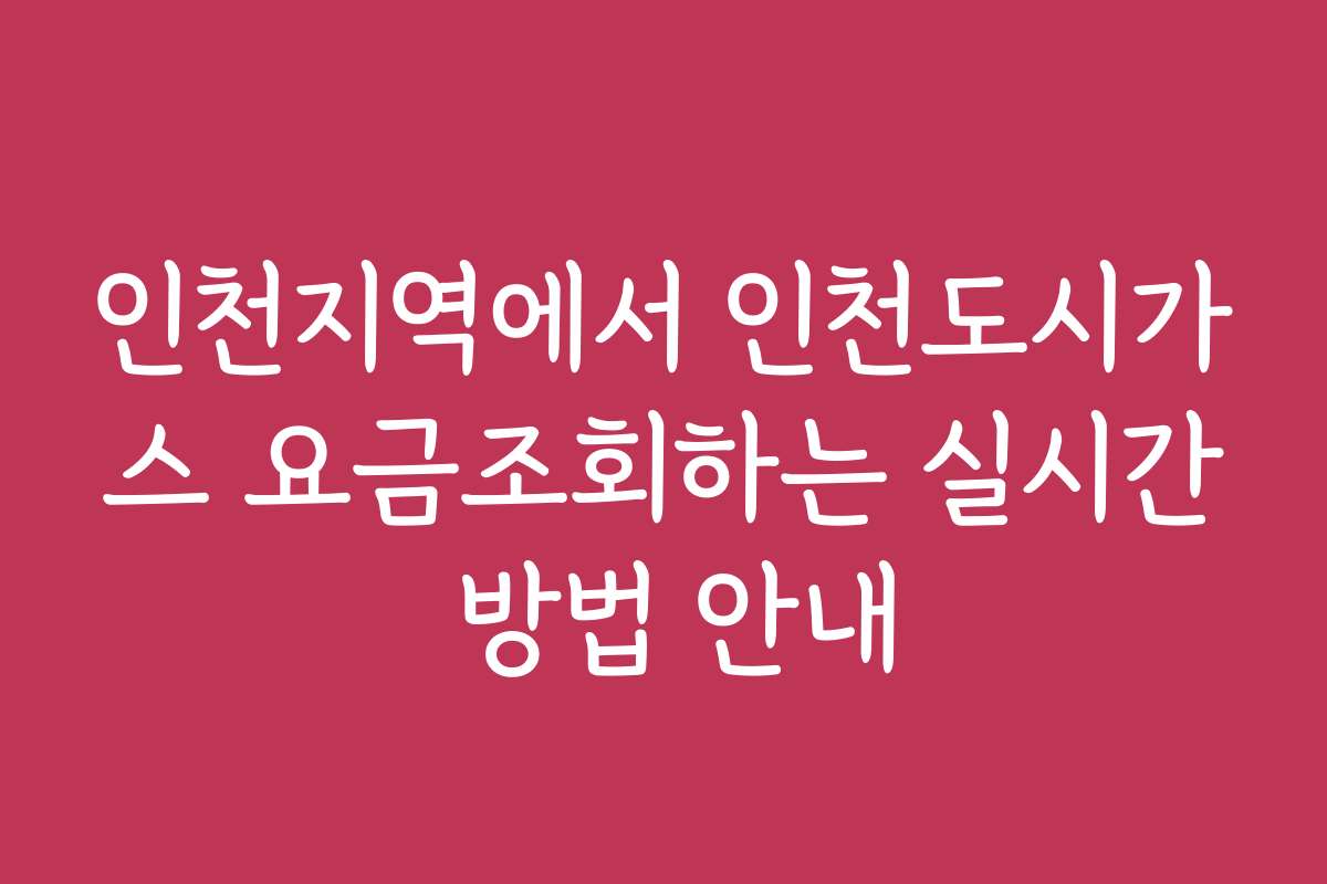 인천지역에서 인천도시가스 요금조회하는 실시간 방법 안내