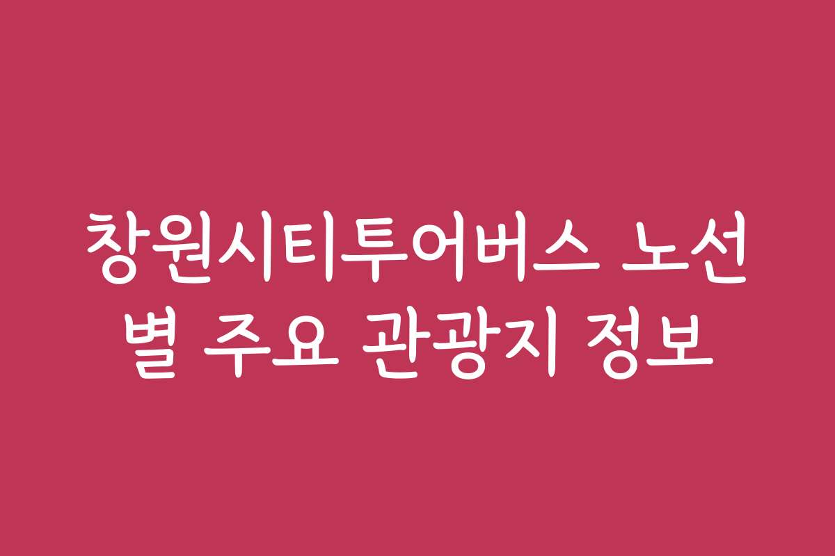 창원시티투어버스 노선별 주요 관광지 정보