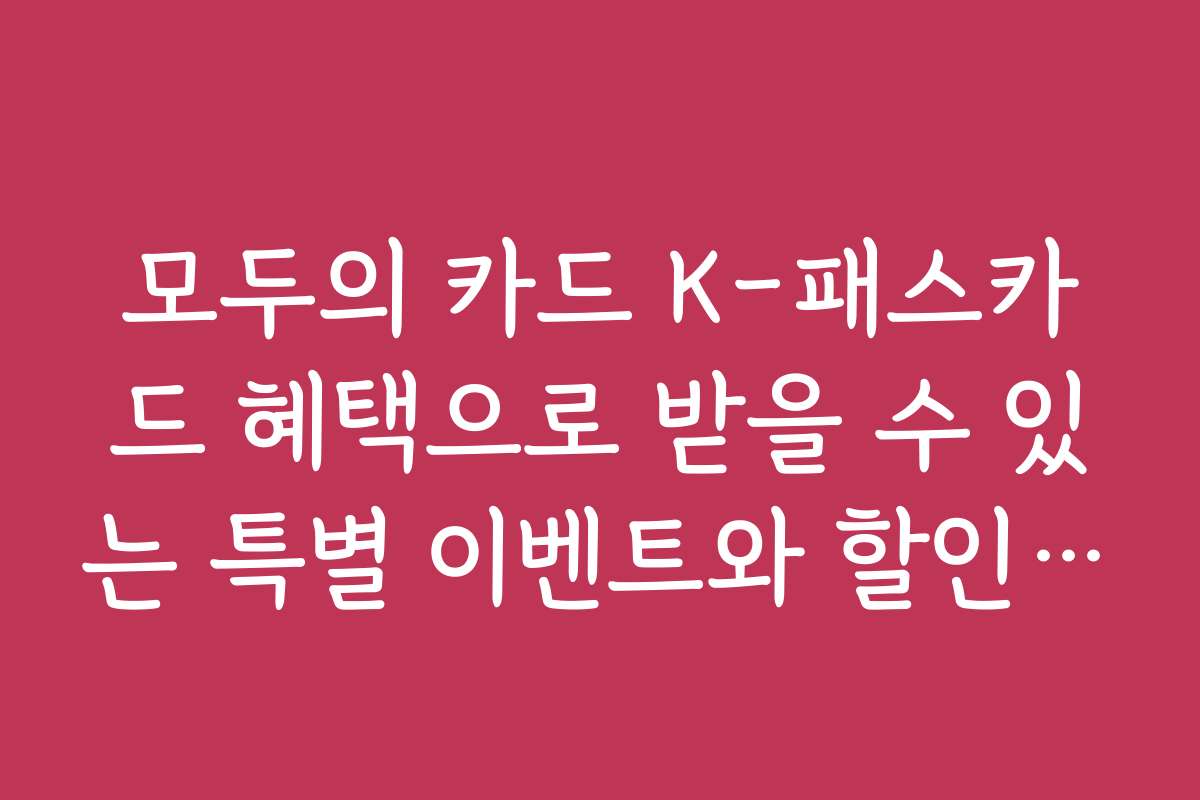 모두의 카드 K-패스카드 혜택으로 받을 수 있는 특별 이벤트와 할인 쿠폰 정보