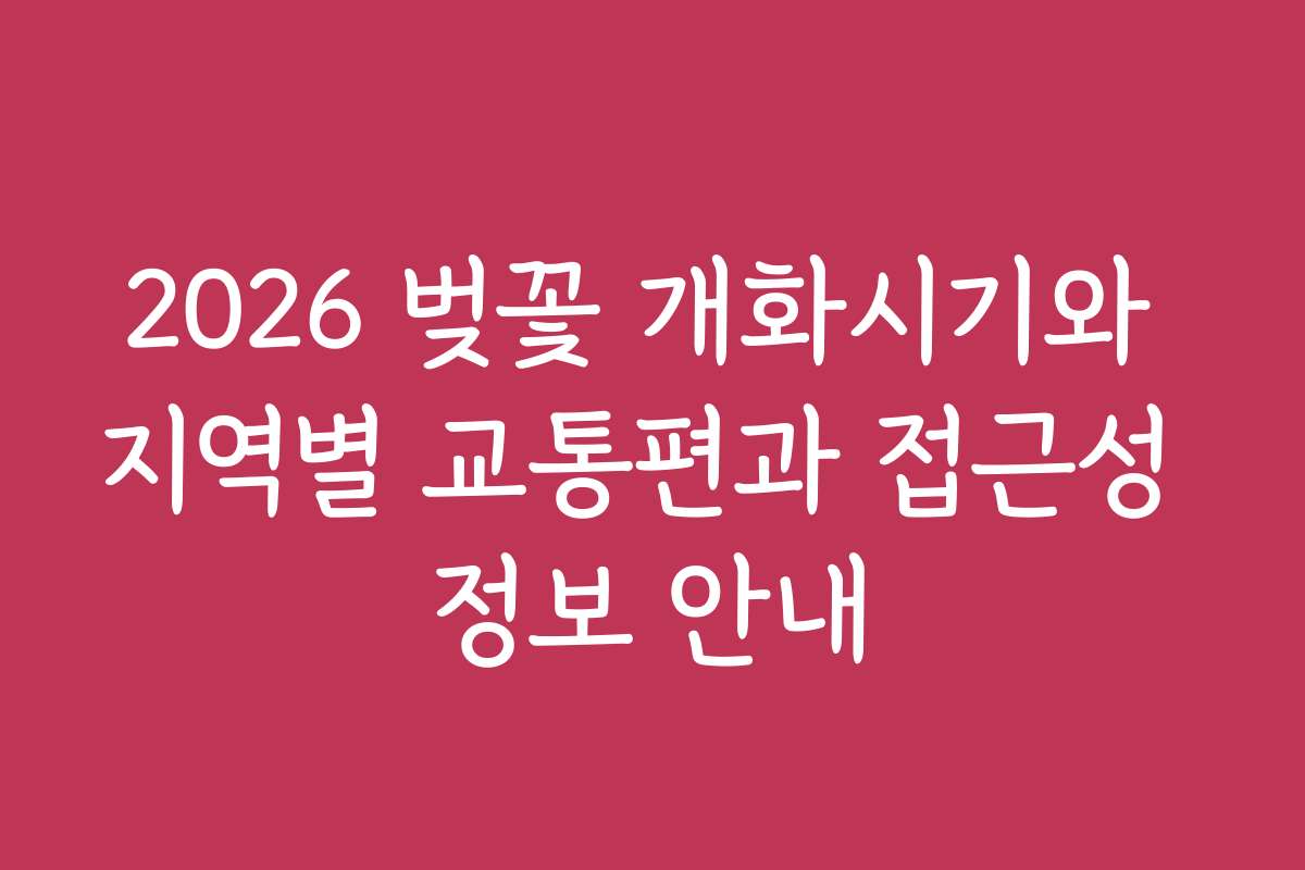 2026 벚꽃 개화시기와 지역별 교통편과 접근성 정보 안내