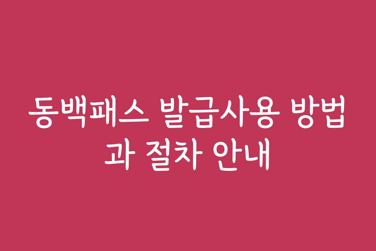 동백패스 발급사용 방법과 절차 안내