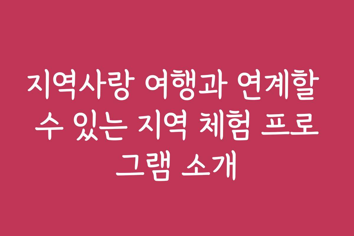 지역사랑 여행과 연계할 수 있는 지역 체험 프로그램 소개