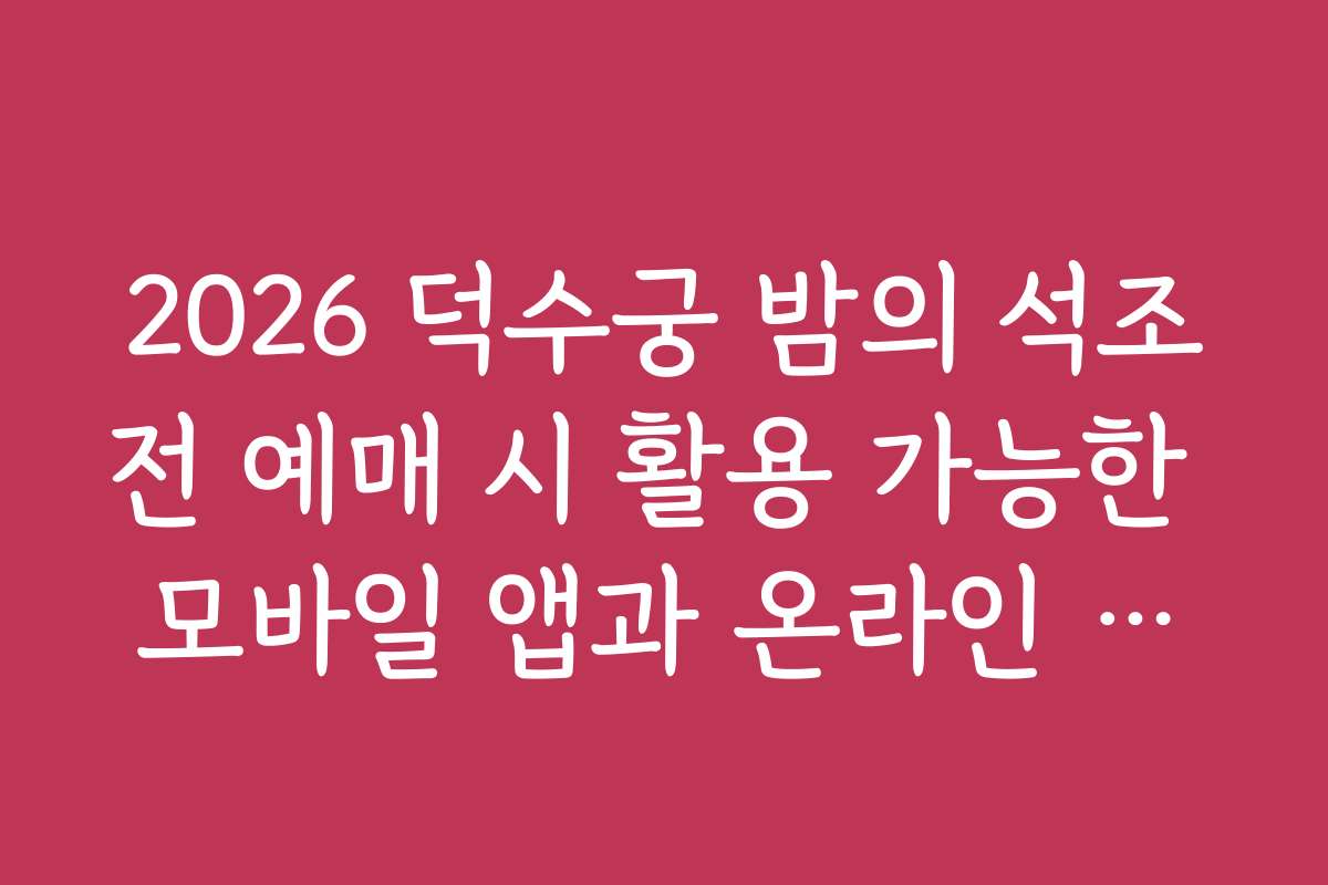2026 덕수궁 밤의 석조전 예매 시 활용 가능한 모바일 앱과 온라인 예약 도구 소개
