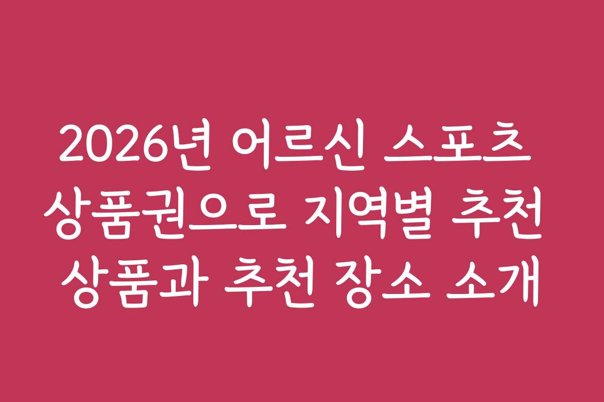 2026년 어르신 스포츠 상품권으로 지역별 추천 상품과 추천 장소 소개