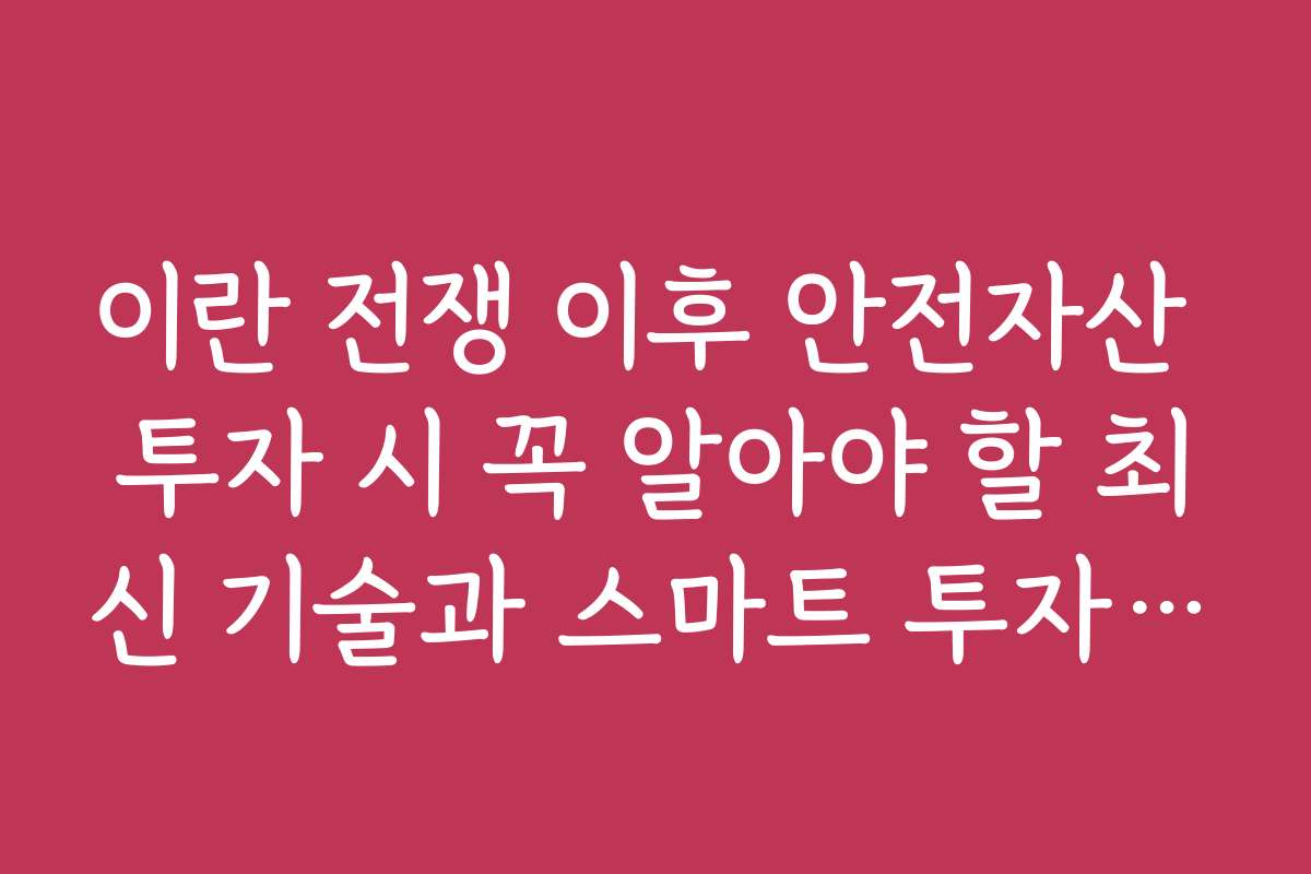 이란 전쟁 이후 안전자산 투자 시 꼭 알아야 할 최신 기술과 스마트 투자 도구 소개