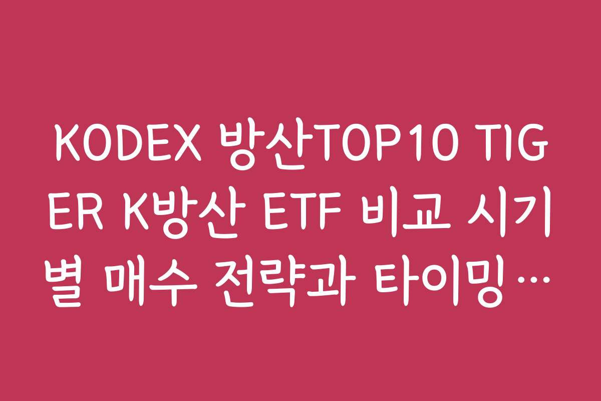 KODEX 방산TOP10 TIGER K방산 ETF 비교 시기별 매수 전략과 타이밍 분석