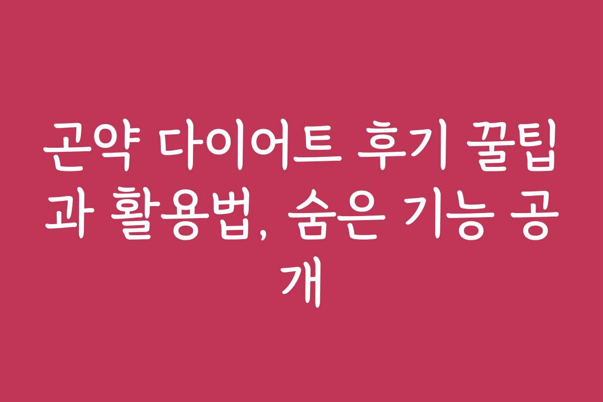 곤약 다이어트 후기 꿀팁과 활용법, 숨은 기능 공개
