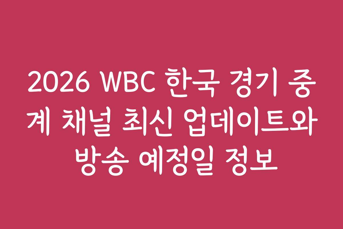 2026 WBC 한국 경기 중계 채널 최신 업데이트와 방송 예정일 정보