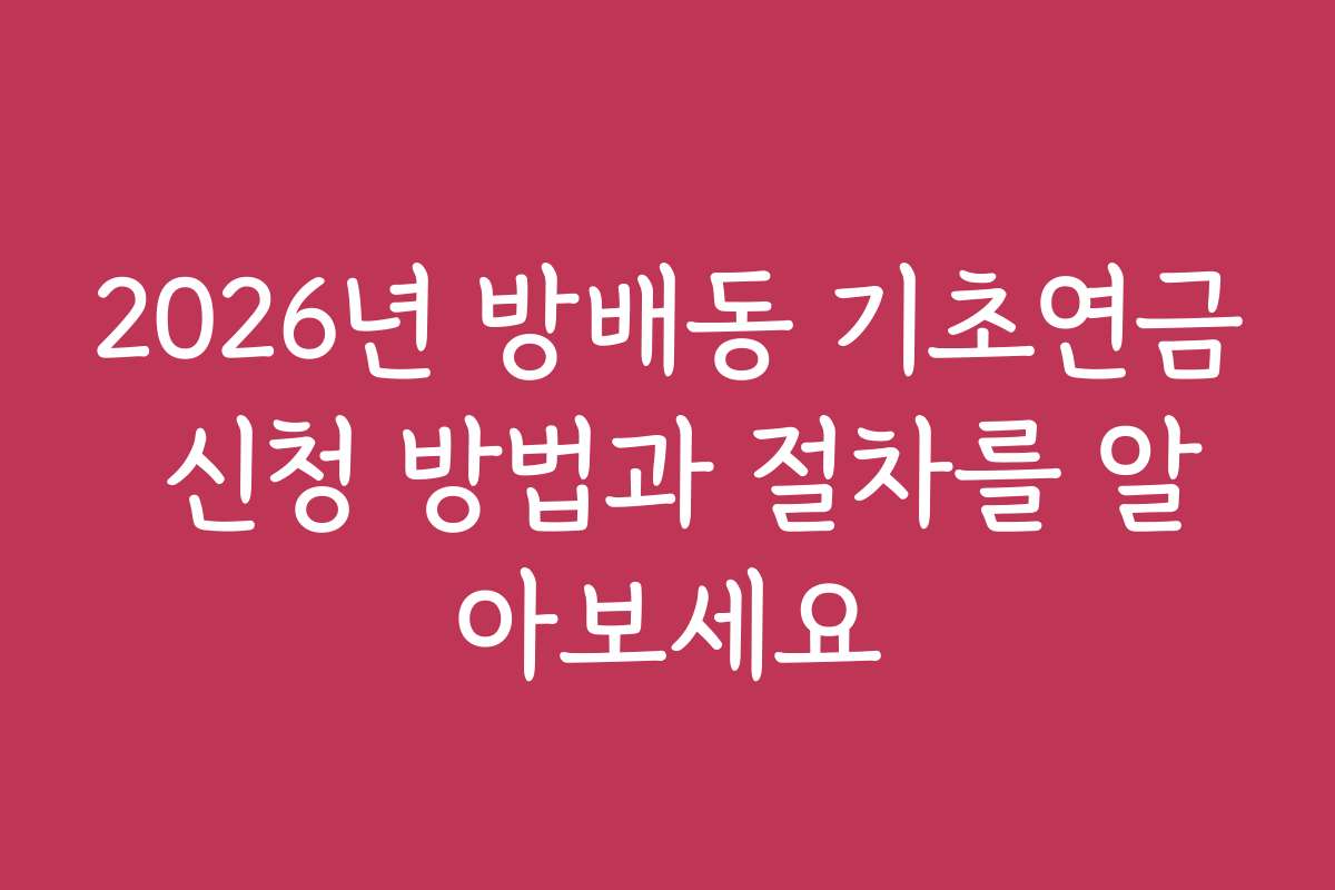 2026년 방배동 기초연금 신청 방법과 절차를 알아보세요