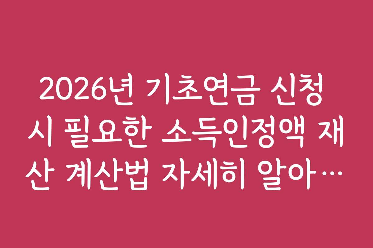 2026년 기초연금 신청 시 필요한 소득인정액 재산 계산법 자세히 알아보기