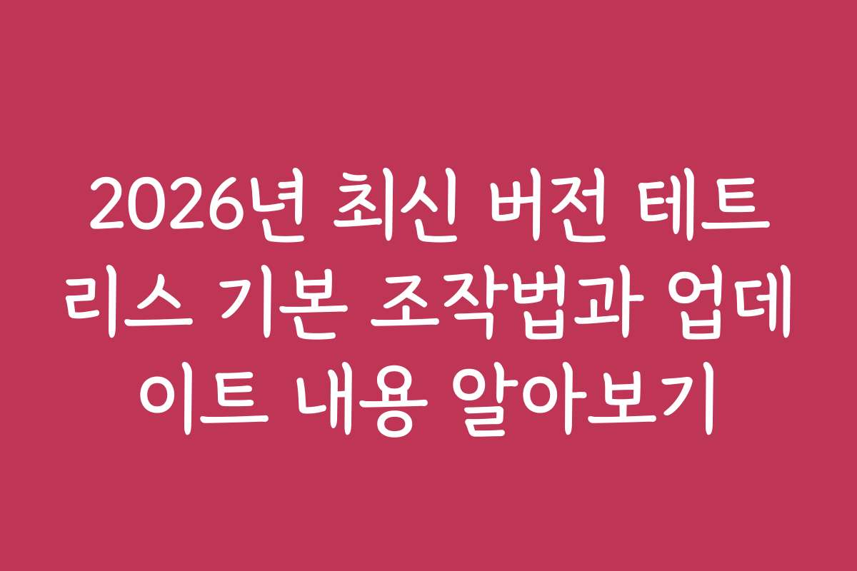 2026년 최신 버전 테트리스 기본 조작법과 업데이트 내용 알아보기