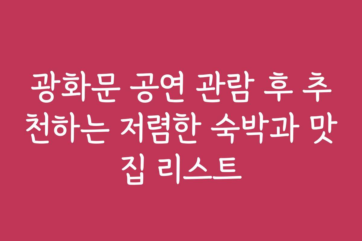 광화문 공연 관람 후 추천하는 저렴한 숙박과 맛집 리스트