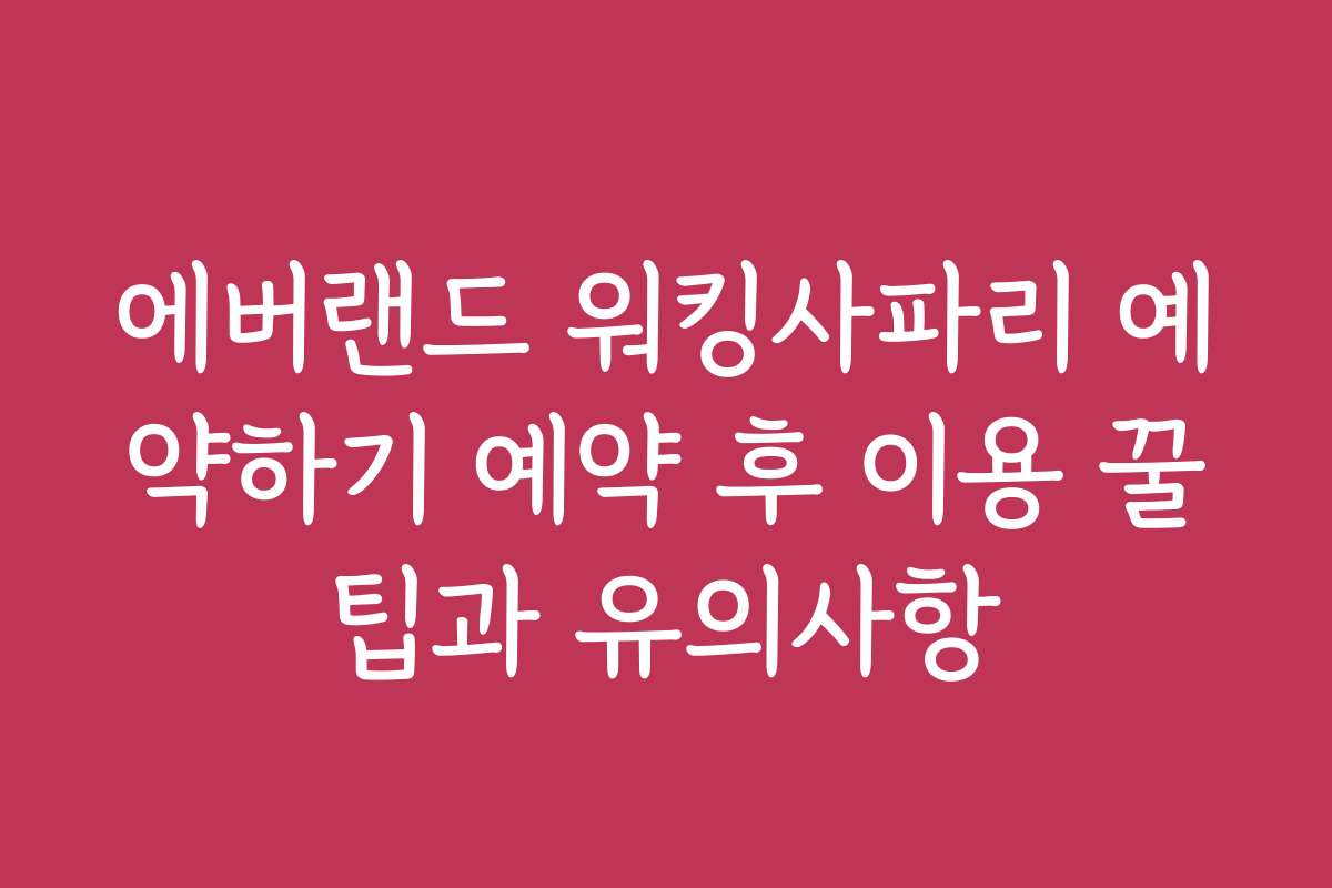 에버랜드 워킹사파리 예약하기 예약 후 이용 꿀팁과 유의사항
