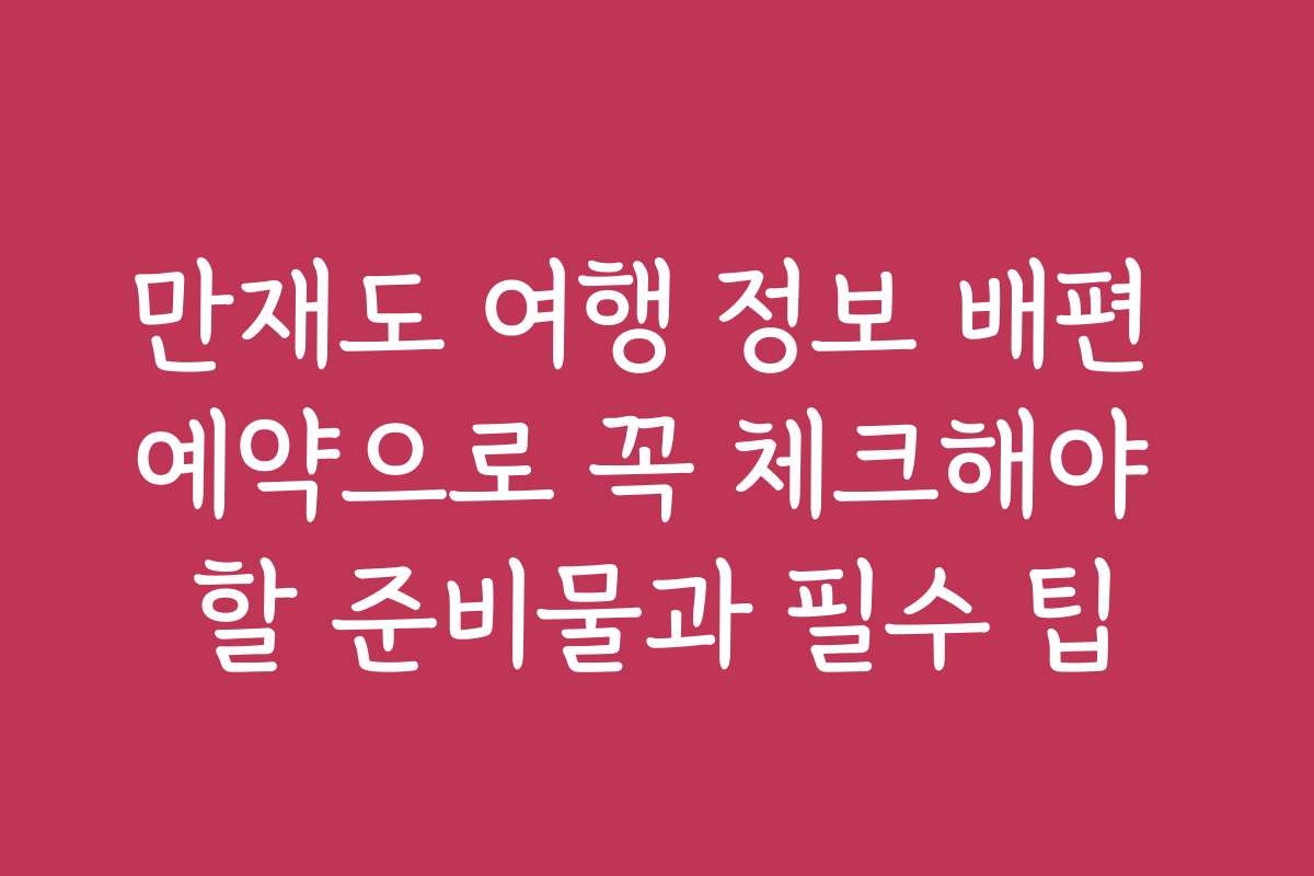 만재도 여행 정보 배편 예약으로 꼭 체크해야 할 준비물과 필수 팁