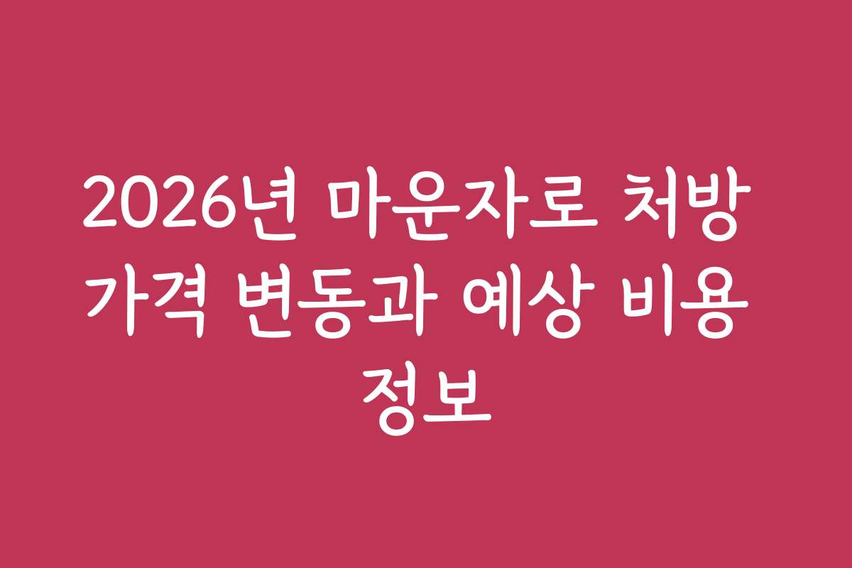 2026년 마운자로 처방 가격 변동과 예상 비용 정보