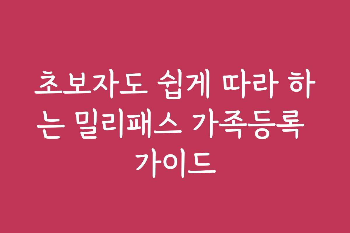 초보자도 쉽게 따라 하는 밀리패스 가족등록 가이드