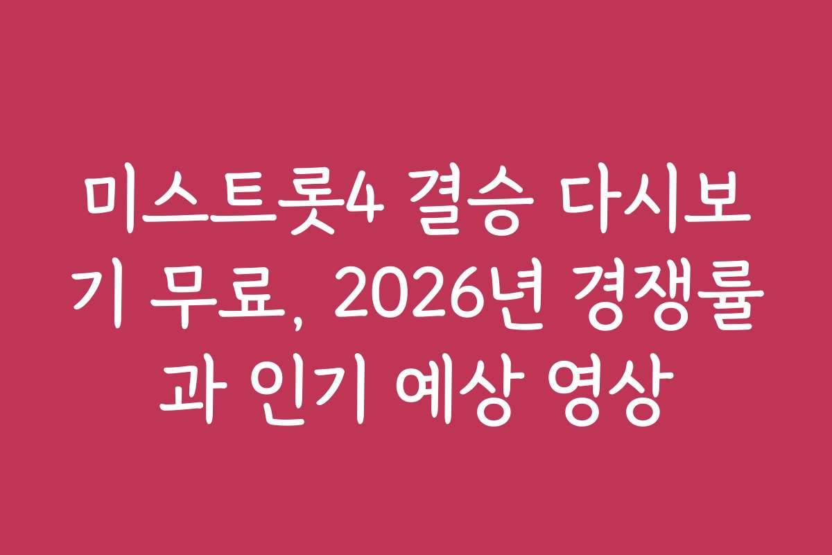 미스트롯4 결승 다시보기 무료, 2026년 경쟁률과 인기 예상 영상