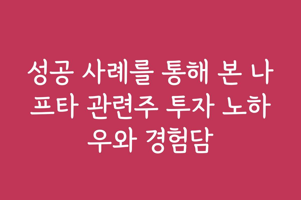 성공 사례를 통해 본 나프타 관련주 투자 노하우와 경험담