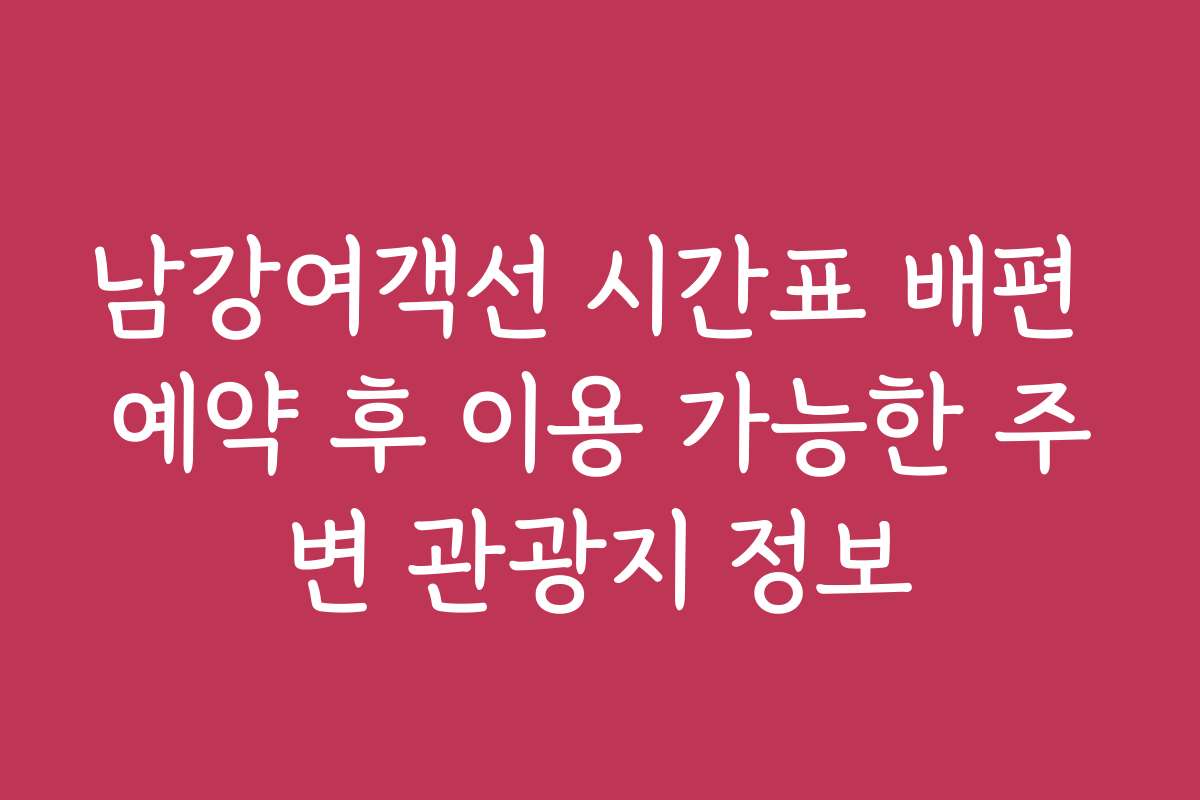 남강여객선 시간표 배편 예약 후 이용 가능한 주변 관광지 정보