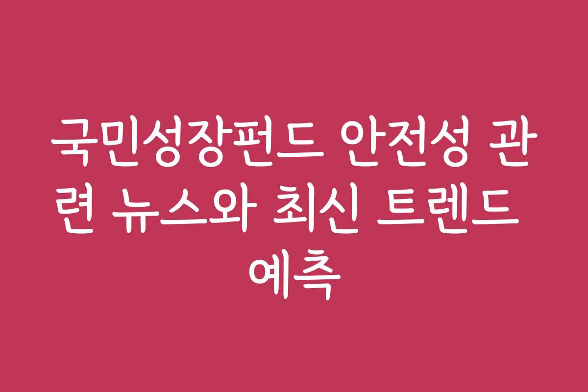 국민성장펀드 안전성 관련 뉴스와 최신 트렌드 예측