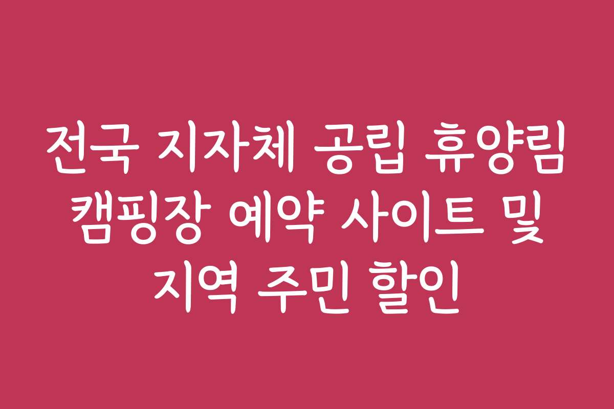 전국 지자체 공립 휴양림 캠핑장 예약 사이트 및 지역 주민 할인