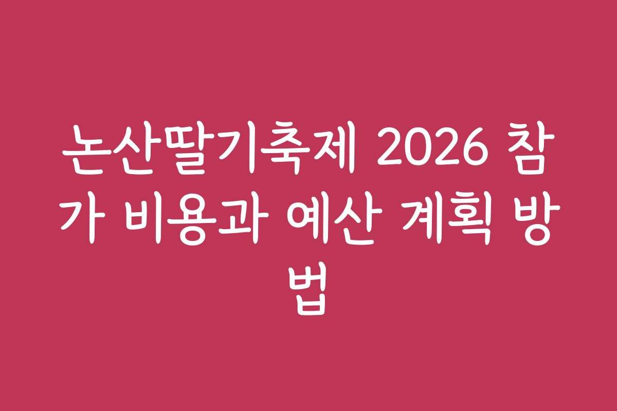 논산딸기축제 2026 참가 비용과 예산 계획 방법