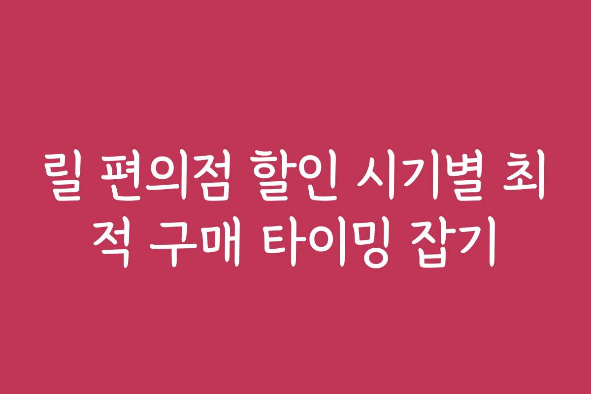 릴 편의점 할인 시기별 최적 구매 타이밍 잡기