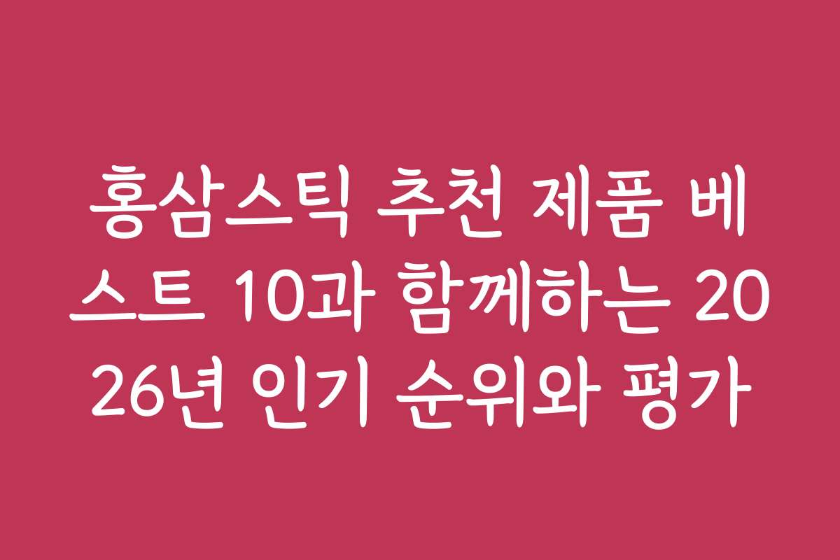 홍삼스틱 추천 제품 베스트 10과 함께하는 2026년 인기 순위와 평가