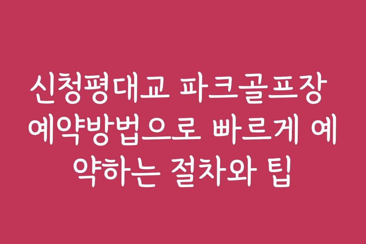 신청평대교 파크골프장 예약방법으로 빠르게 예약하는 절차와 팁
