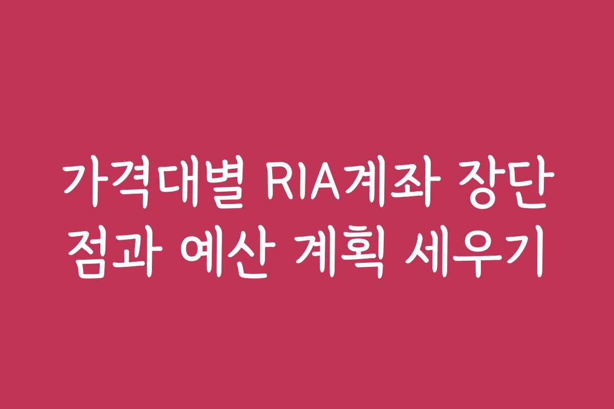 가격대별 RIA계좌 장단점과 예산 계획 세우기
