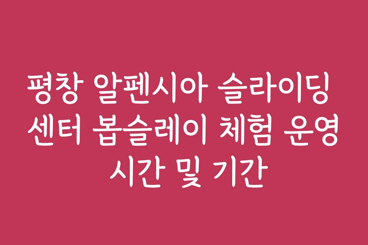 평창 알펜시아 슬라이딩 센터 봅슬레이 체험 운영 시간 및 기간