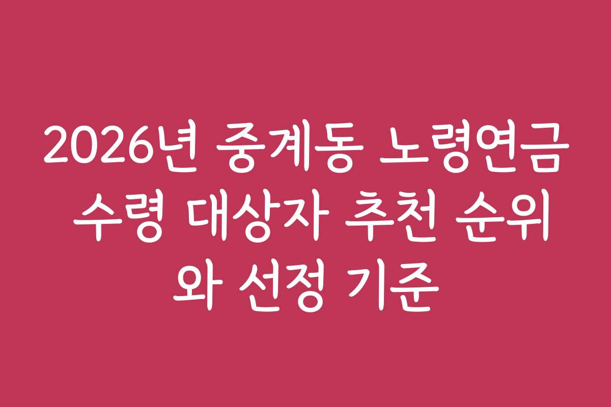 2026년 중계동 노령연금 수령 대상자 추천 순위와 선정 기준