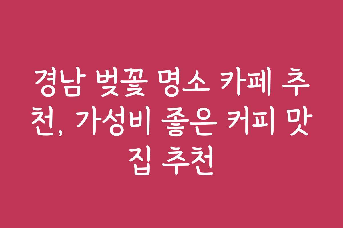 경남 벚꽃 명소 카페 추천, 가성비 좋은 커피 맛집 추천