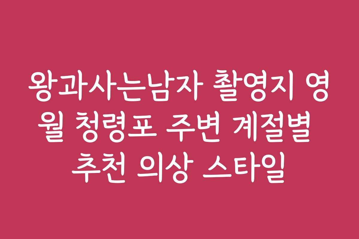 왕과사는남자 촬영지 영월 청령포 주변 계절별 추천 의상 스타일