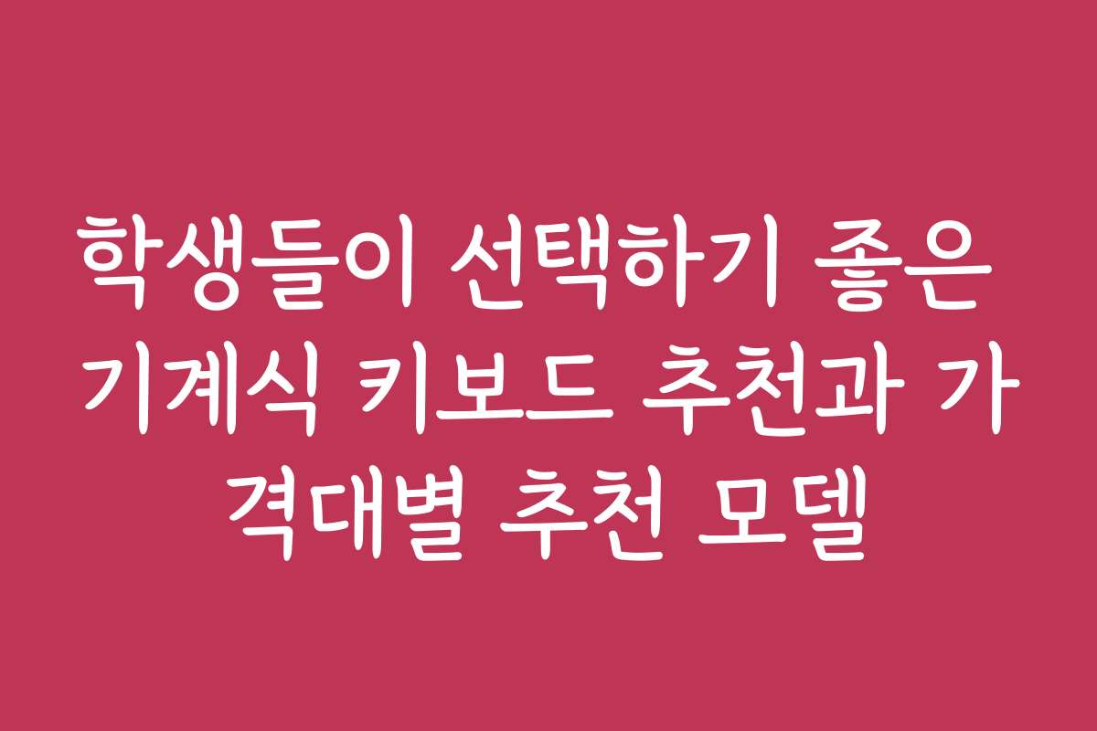 학생들이 선택하기 좋은 기계식 키보드 추천과 가격대별 추천 모델