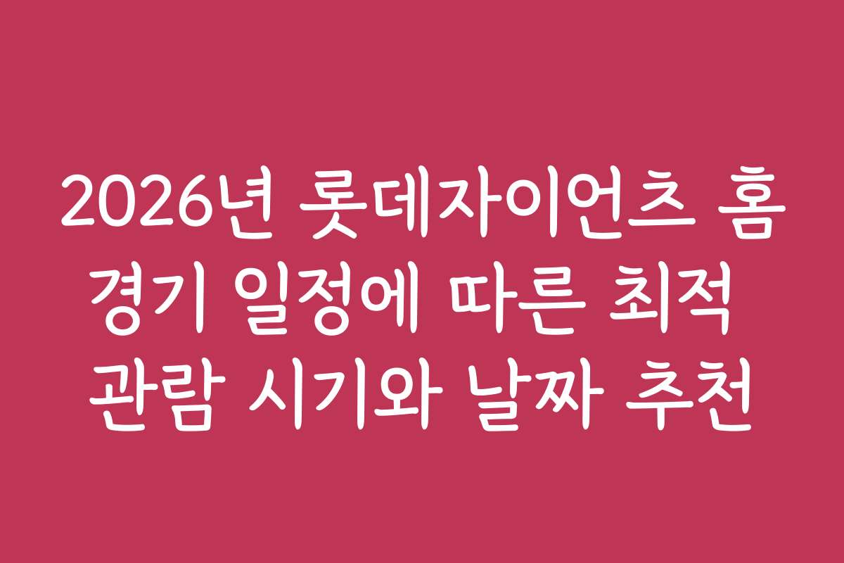 2026년 롯데자이언츠 홈경기 일정에 따른 최적 관람 시기와 날짜 추천