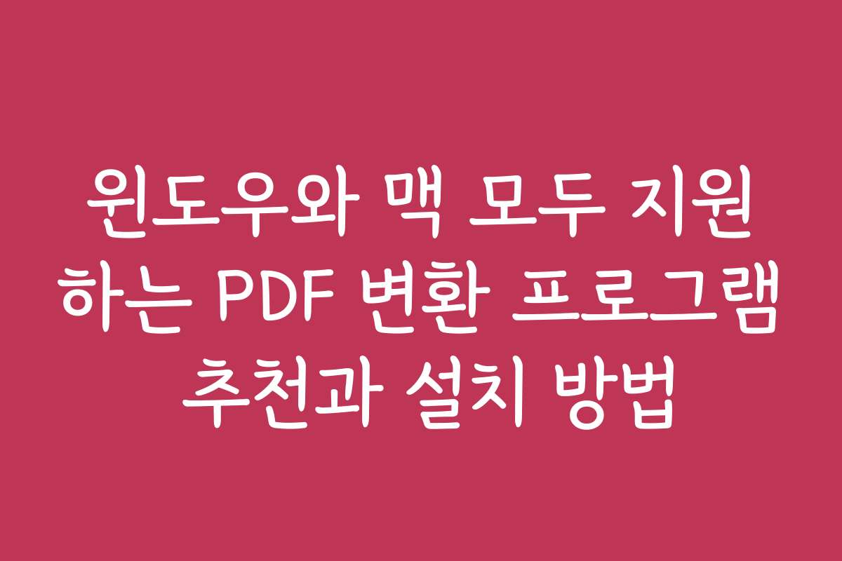 윈도우와 맥 모두 지원하는 PDF 변환 프로그램 추천과 설치 방법