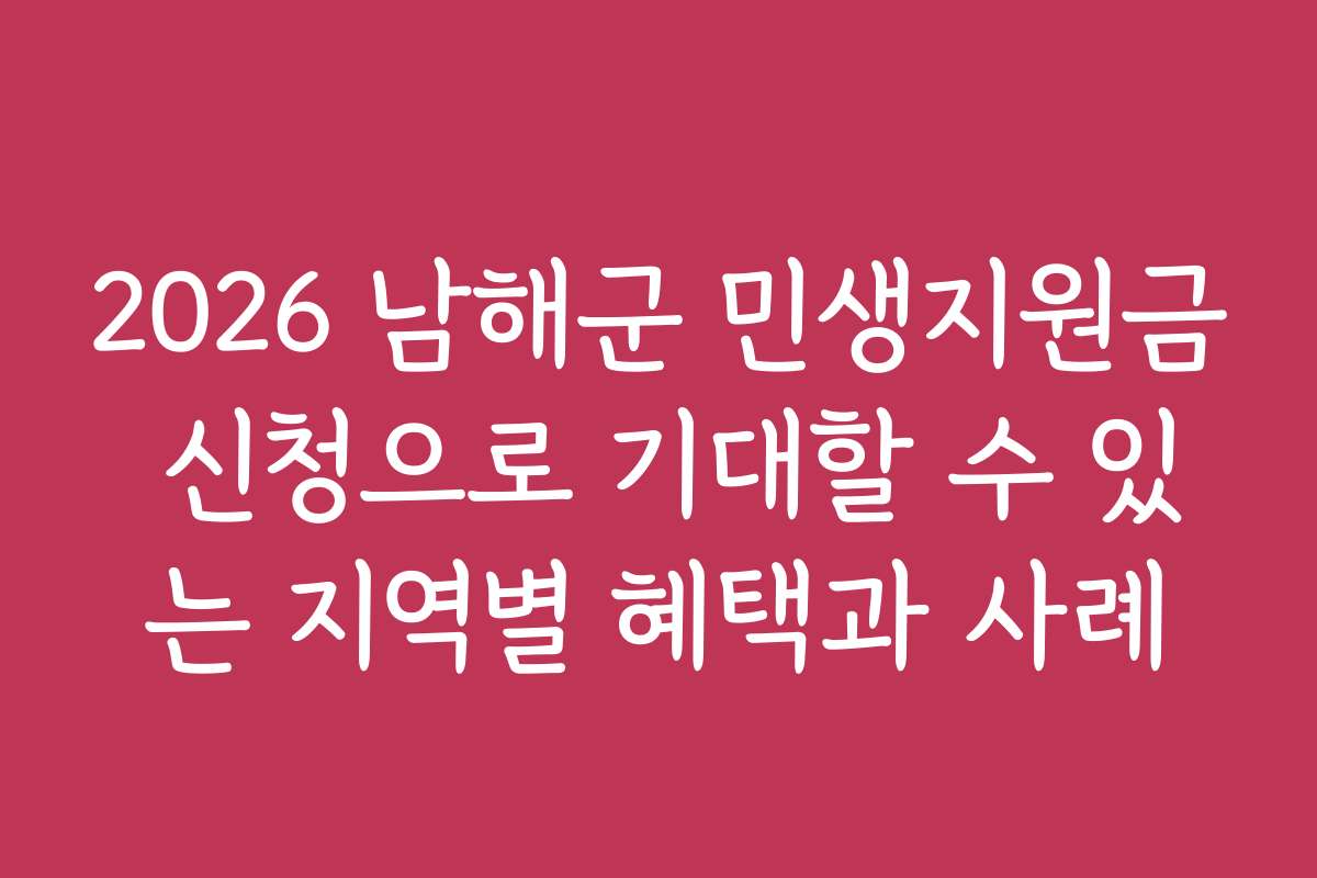 2026 남해군 민생지원금 신청으로 기대할 수 있는 지역별 혜택과 사례
