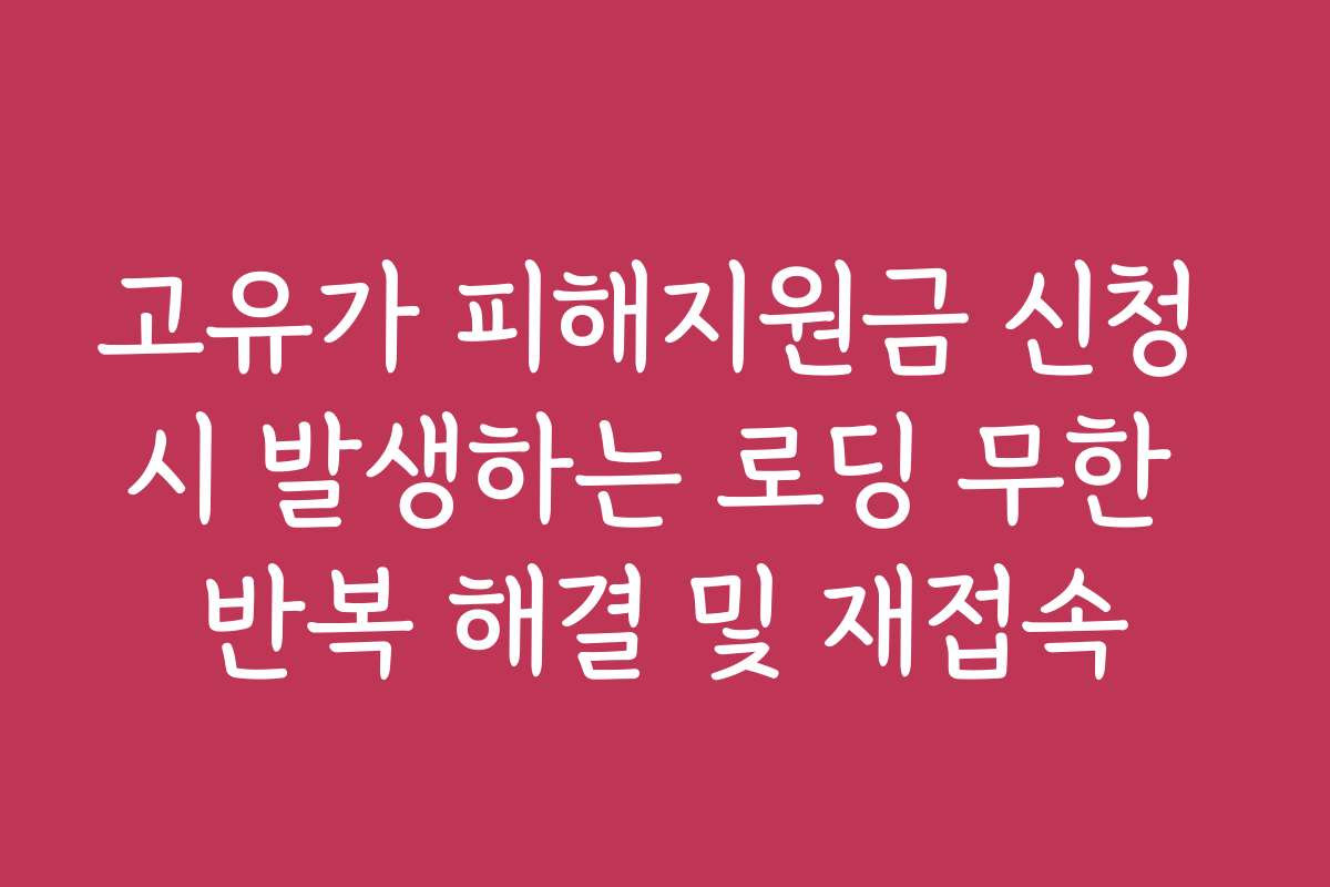 고유가 피해지원금 신청 시 발생하는 로딩 무한 반복 해결 및 재접속