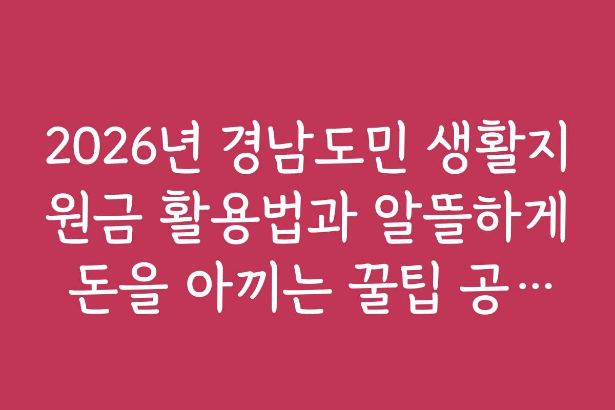 2026년 경남도민 생활지원금 활용법과 알뜰하게 돈을 아끼는 꿀팁 공개하기