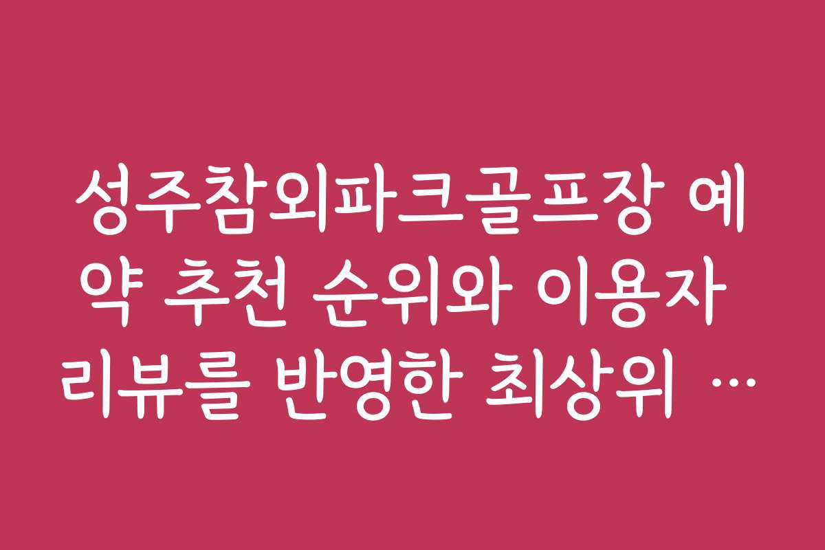 성주참외파크골프장 예약 추천 순위와 이용자 리뷰를 반영한 최상위 선택