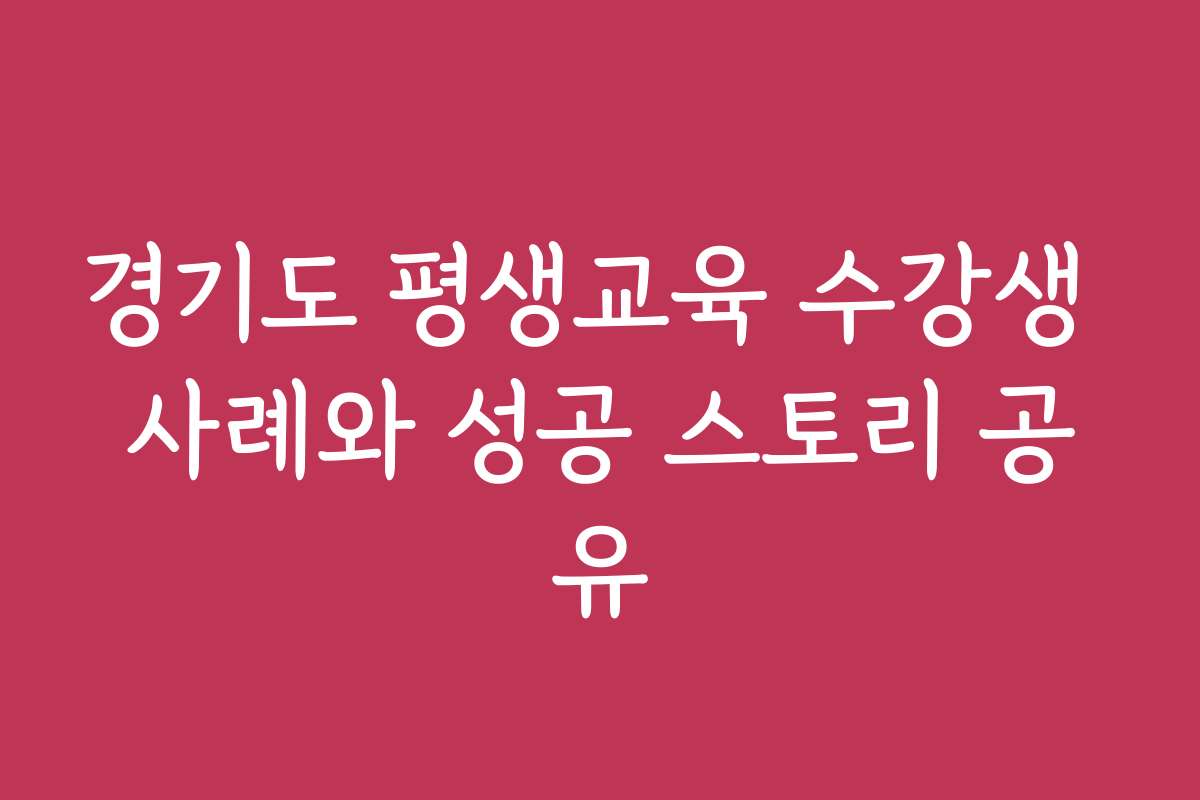 경기도 평생교육 수강생 사례와 성공 스토리 공유