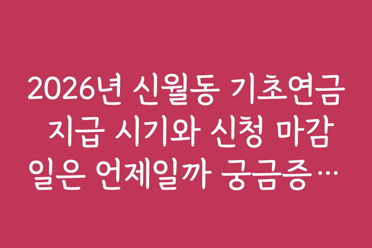 2026년 신월동 기초연금 지급 시기와 신청 마감일은 언제일까 궁금증 해결