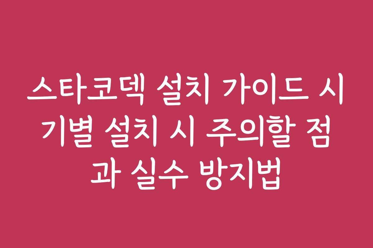 스타코덱 설치 가이드 시기별 설치 시 주의할 점과 실수 방지법