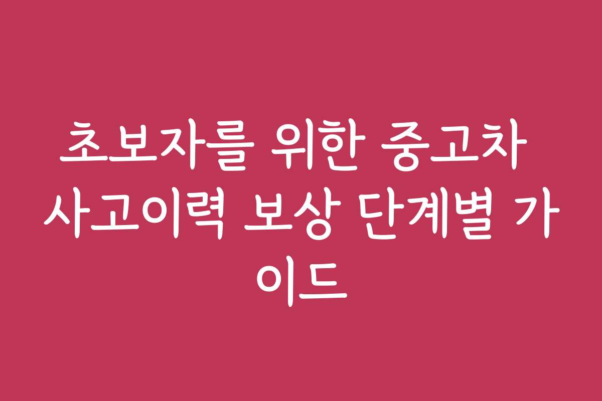 초보자를 위한 중고차 사고이력 보상 단계별 가이드