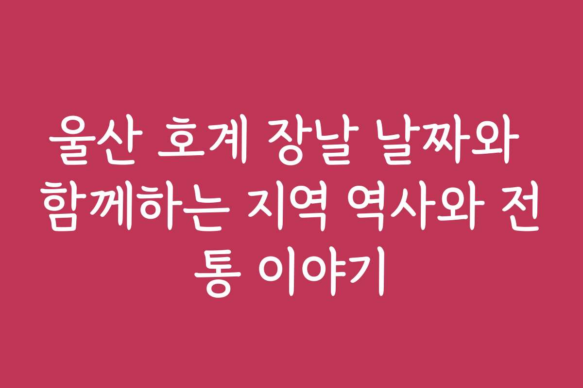 울산 호계 장날 날짜와 함께하는 지역 역사와 전통 이야기