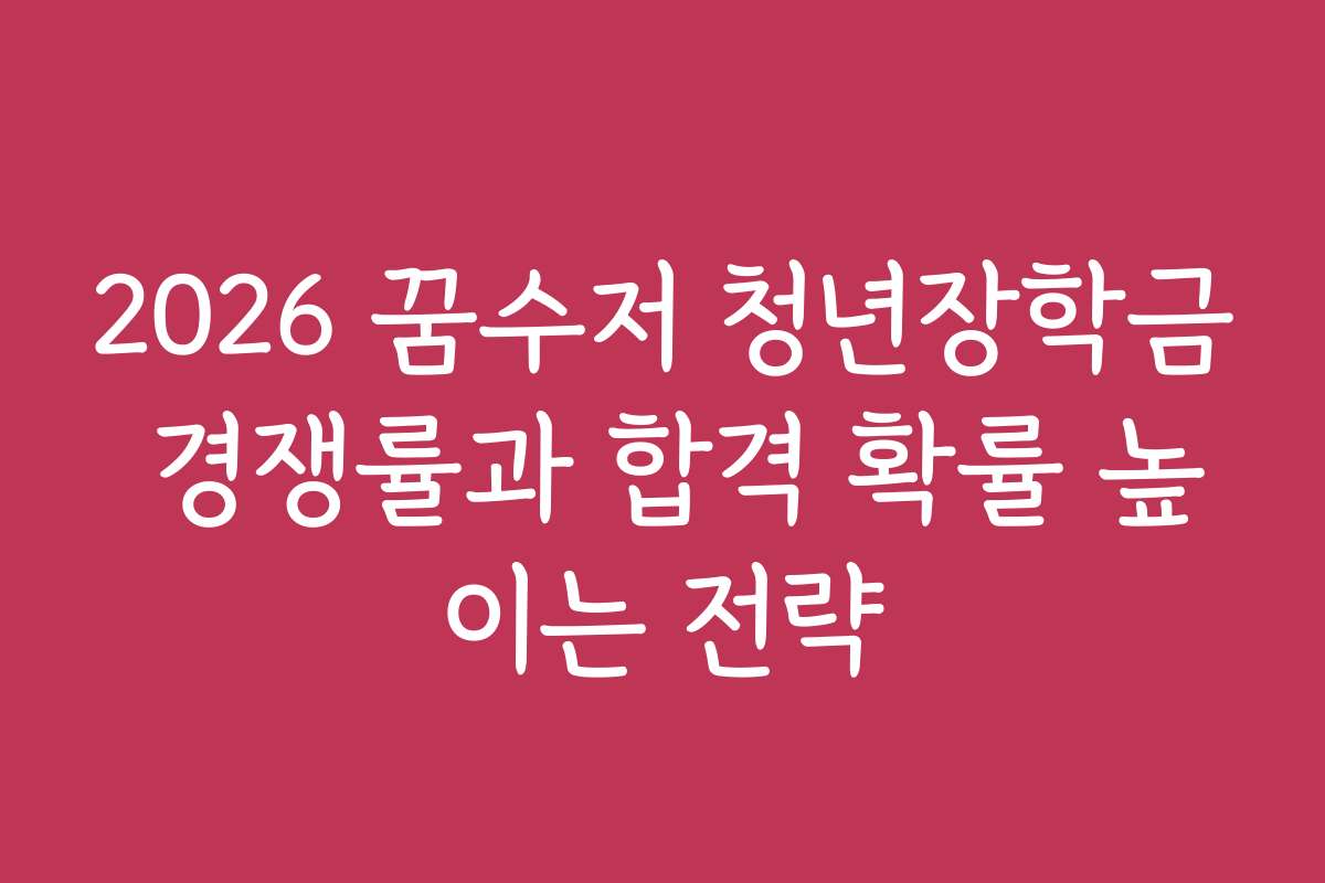 2026 꿈수저 청년장학금 경쟁률과 합격 확률 높이는 전략