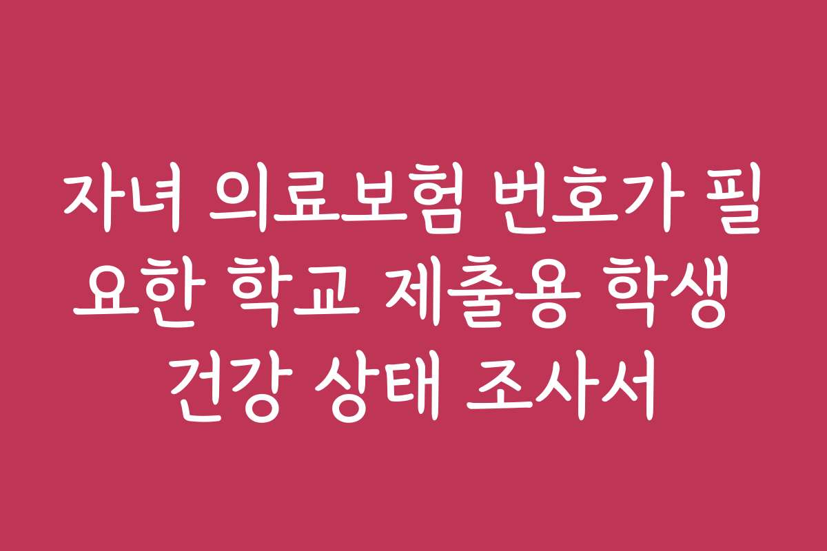 자녀 의료보험 번호가 필요한 학교 제출용 학생 건강 상태 조사서