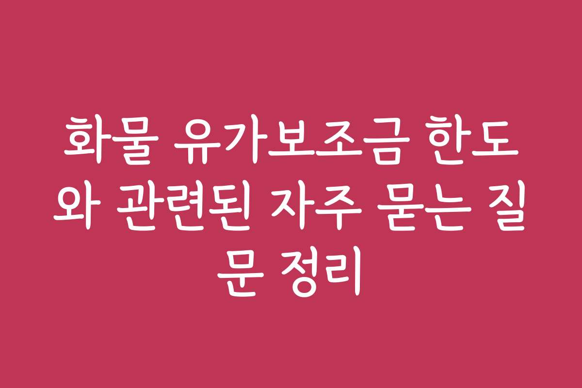 화물 유가보조금 한도와 관련된 자주 묻는 질문 정리