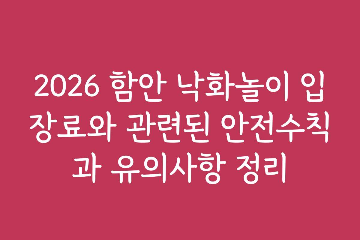 2026 함안 낙화놀이 입장료와 관련된 안전수칙과 유의사항 정리